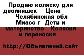 Продаю коляску для двойняшек  › Цена ­ 25 000 - Челябинская обл., Миасс г. Дети и материнство » Коляски и переноски   